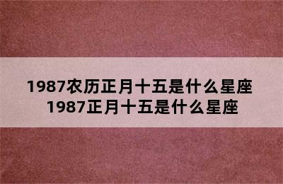 1987农历正月十五是什么星座 1987正月十五是什么星座